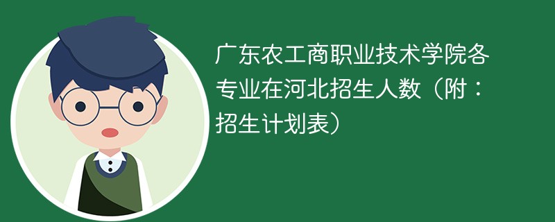 广东农工商职业技术学院各专业在河北招生人数（附：招生计划表）