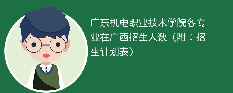 广东机电职业技术学院各专业在广西招生人数（附：招生计划表）