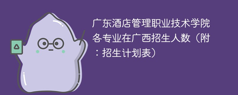 广东酒店管理职业技术学院各专业在广西招生人数（附：招生计划表）