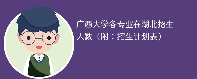 广西大学各专业在湖北招生人数（附：招生计划表）