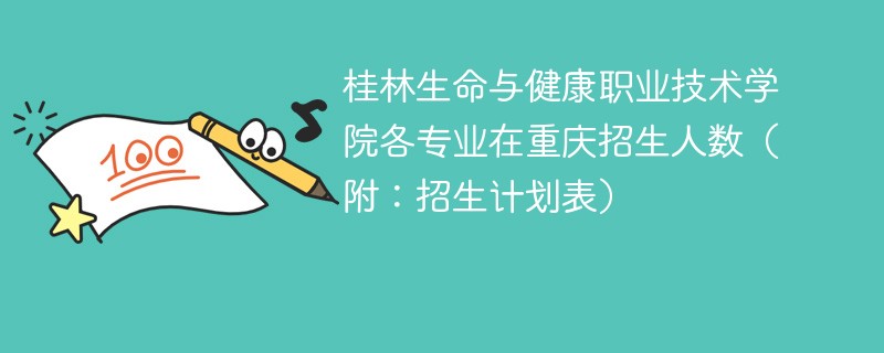 桂林生命与健康职业技术学院各专业在重庆招生人数（附：招生计划表）