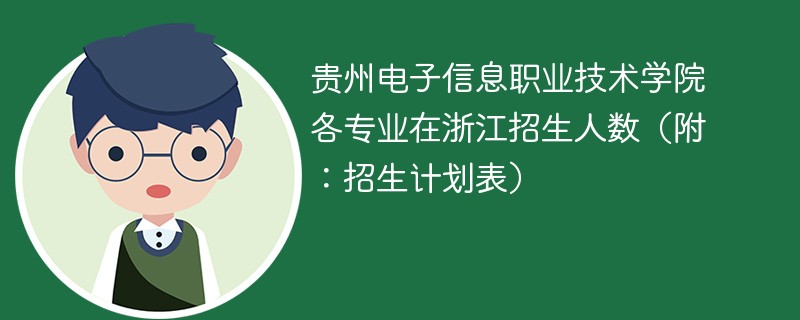 贵州电子信息职业技术学院各专业在浙江招生人数（附：招生计划表）