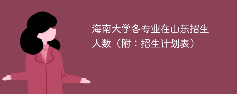 海南大学各专业在山东招生人数（附：招生计划表）