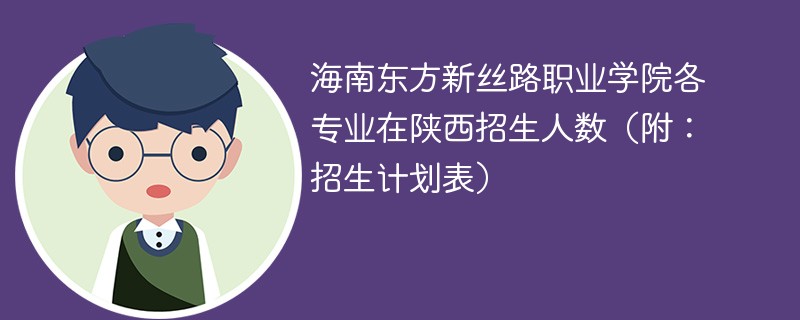 海南东方新丝路职业学院各专业在陕西招生人数（附：招生计划表）