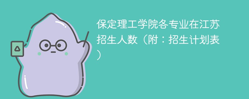 保定理工学院各专业在江苏招生人数（附：招生计划表）