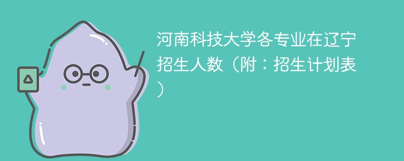 河南科技大学各专业在辽宁招生人数（附：招生计划表）