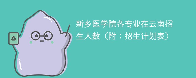 新乡医学院各专业在云南招生人数（附：招生计划表）