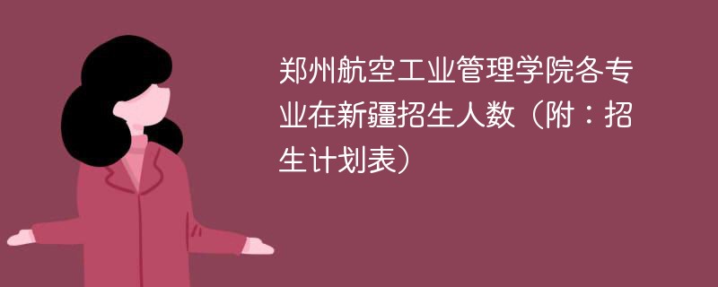 郑州航空工业管理学院各专业在新疆招生人数（附：招生计划表）