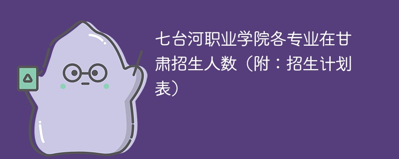 七台河职业学院各专业在甘肃招生人数（附：招生计划表）