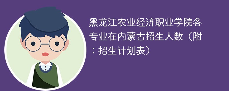 黑龙江农业经济职业学院各专业在内蒙古招生人数（附：招生计划表）