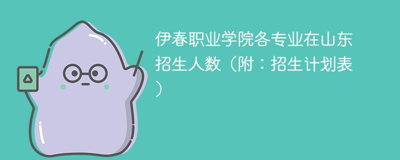 伊春职业学院各专业在山东招生人数（附：招生计划表）