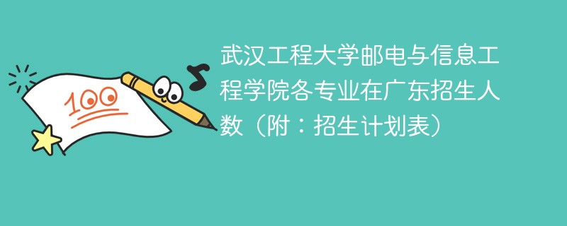 武汉工程大学邮电与信息工程学院各专业在广东招生人数（附：招生计划表）