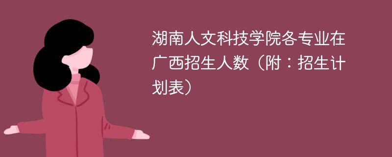 湖南人文科技学院各专业在广西招生人数（附：招生计划表）