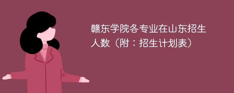 赣东学院各专业在山东招生人数（附：招生计划表）