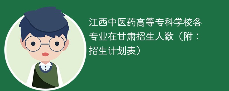 江西中医药高等专科学校各专业在甘肃招生人数（附：招生计划表）