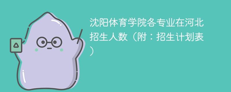 沈阳体育学院各专业在河北招生人数（附：招生计划表）