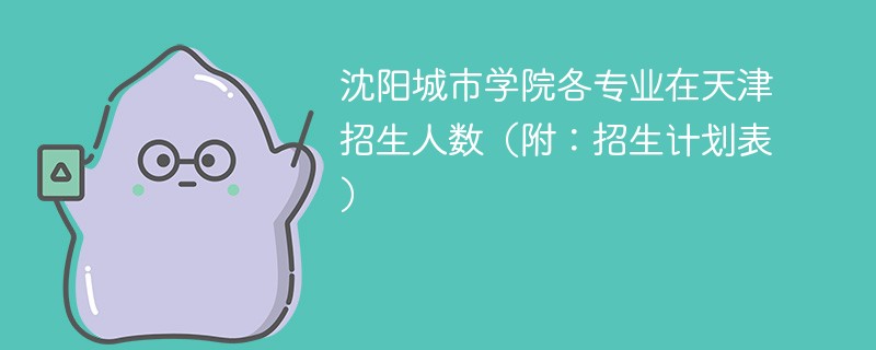 沈阳城市学院各专业在天津招生人数（附：招生计划表）