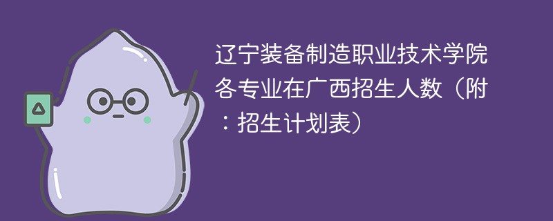 辽宁装备制造职业技术学院各专业在广西招生人数（附：招生计划表）