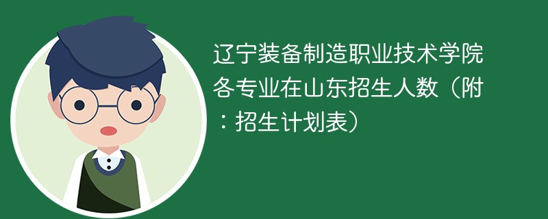 辽宁装备制造职业技术学院各专业在山东招生人数（附：招生计划表）