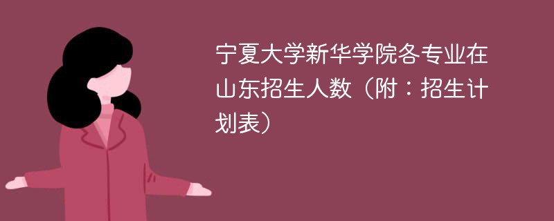 宁夏大学新华学院各专业在山东招生人数（附：招生计划表）