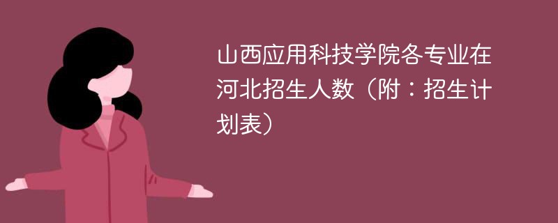 山西应用科技学院各专业在河北招生人数（附：招生计划表）