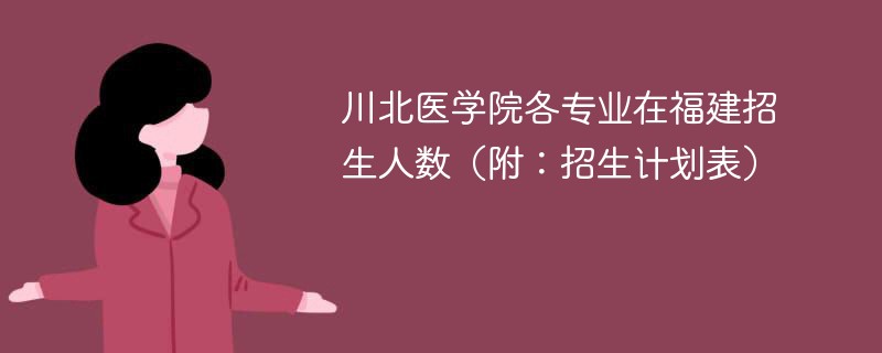 川北医学院各专业在福建招生人数（附：招生计划表）