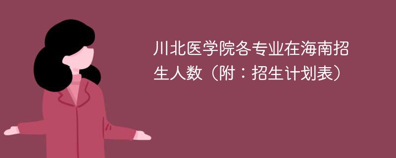 川北医学院各专业在海南招生人数（附：招生计划表）