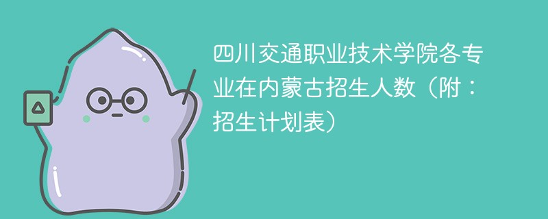 四川交通职业技术学院各专业在内蒙古招生人数（附：招生计划表）