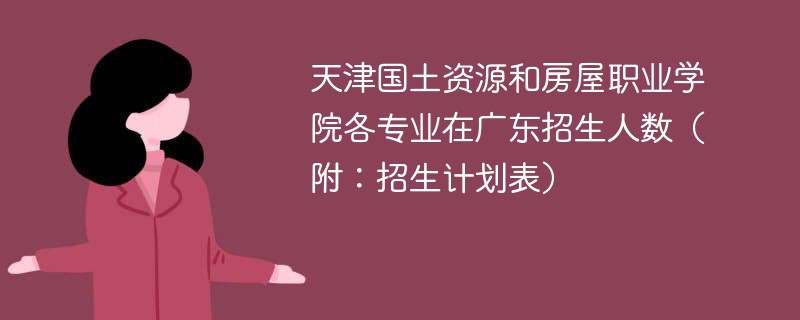 天津国土资源和房屋职业学院各专业在广东招生人数（附：招生计划表）