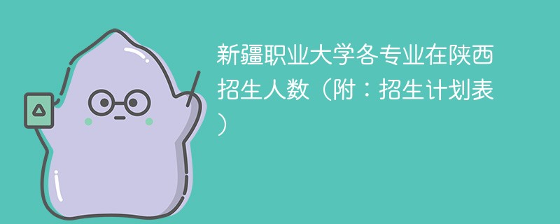 新疆职业大学各专业在陕西招生人数（附：招生计划表）