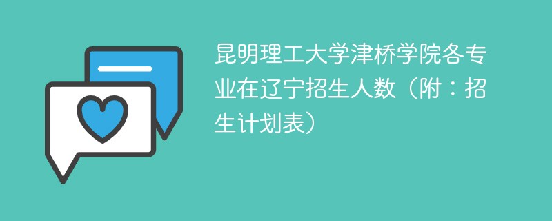 昆明理工大学津桥学院各专业在辽宁招生人数（附：招生计划表）