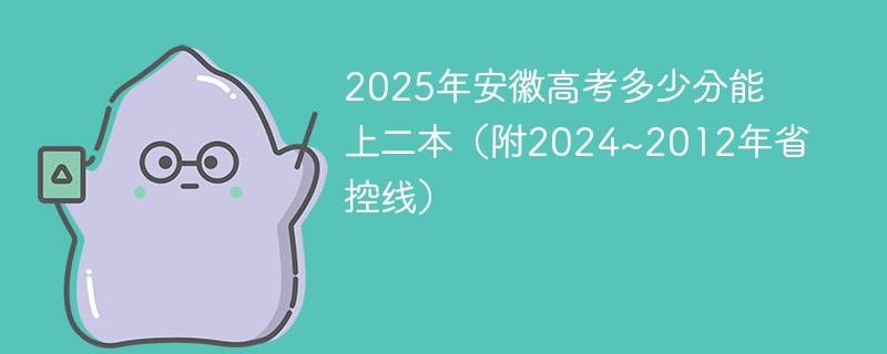 2025年安徽高考多少分能上二本（附2024~2012年省控线）