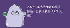 2025中国大学录取难易度排名一览表（最新TOP100榜）