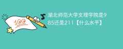 湖北师范大学文理学院是985还是211【什么水平】