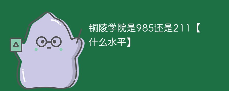 铜陵学院是985还是211【什么水平】