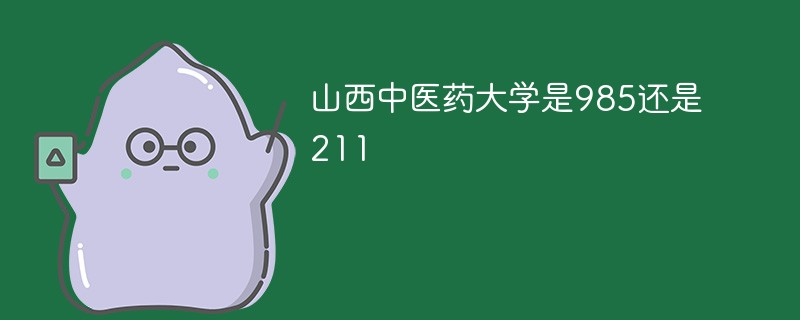 山西中医药大学是985还是211