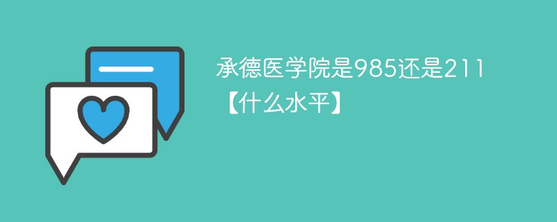 承德医学院是985还是211【什么水平】