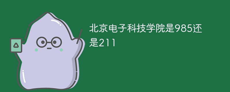 北京电子科技学院是985还是211