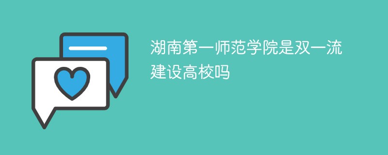 湖南第一师范学院是双一流建设高校吗