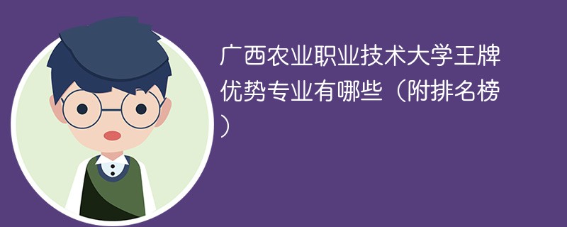 广西农业职业技术大学王牌优势专业有哪些（附排名榜）