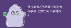 浙江高考275分能上哪些专科学校（2025好大学推荐）