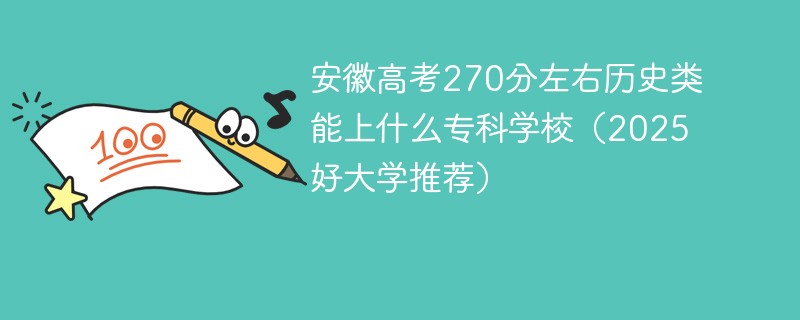 安徽高考270分左右历史类能上什么专科学校（2025好大学推荐）