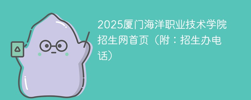 2025厦门海洋职业技术学院招生网首页（附：招生办电话）