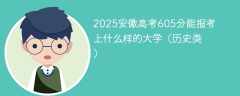 2025安徽高考605分能报考上什么样的大学（历史类）