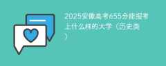 2025安徽高考655分能报考上什么样的大学（历史类）