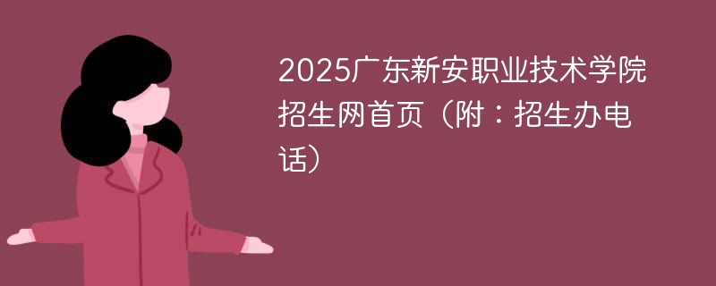 2025广东新安职业技术学院招生网首页（附：招生办电话）