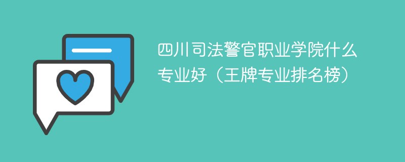 四川司法警官职业学院什么专业好（王牌专业排名榜）