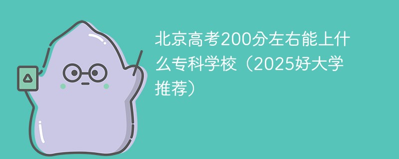 北京高考200分左右能上什么专科学校（2025好大学推荐）