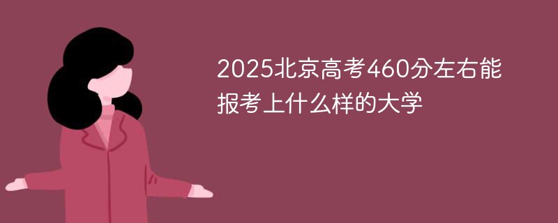 2025北京高考460分左右能报考上什么样的大学