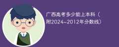 2025广西高考多少能上本科（附2024~2012年分数线）